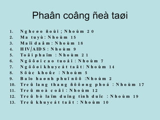 Phaân coâng ñeà taøi Ngheøo ñoùi ; Nhoùm 20 Ma tuyù: Nhoùm 15 Maïi daâm: Nhoùm 18 HIV/AIDS: Nhoùm 9 Toäi phaïm : Nhoùm 21 Ngöôøi cao tuoåi : Nhoùm 7 Ngöôøi khuyeát taät: Nhoùm 14 Söùc khoûe : Nhoùm 5 Baïo haønh phuï nöõ :Nhoùm 2 Treû lang thang ñöôøng phoá : Nhoùm 17 Treû moà coâi : Nhoùm 12 Treû bò laïm duïng tình duïc : Nhoùm 19 Treû khuyeát taät : Nhoùm 10 