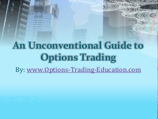 An Unconventional Guide to
Options Trading
By: www.Options-Trading-Education.com
 