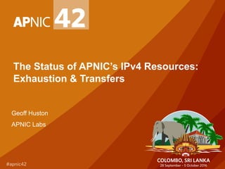 The Status of APNIC’s IPv4 Resources:
Exhaustion & Transfers
Geoff Huston
APNIC Labs
 