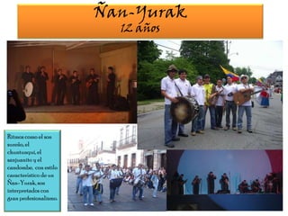 Ñan-Yurak12 añosRitmos como el son sureño, el chuntunqui, el sanjuanito y el candombe,  con estilo característico de un Ñan-Yurak, son interpretados con gran profesionalismo.