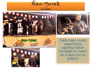 Ñan-Yurak12 añosCada viaje y cada experiencia significa haber brindado lo mejor de sí para con su público 