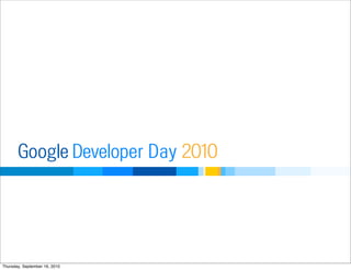 Developer DayGoogle 2010
Thursday, September 16, 2010
 