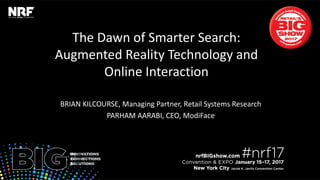 The Dawn of Smarter Search:
Augmented Reality Technology and
Online Interaction
BRIAN KILCOURSE, Managing Partner, Retail Systems Research
PARHAM AARABI, CEO, ModiFace
 