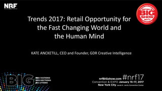 Trends	2017:	Retail	Opportunity	for		
the	Fast	Changing	World	and		
the	Human	Mind	
	
KATE	ANCKETILL,	CEO	and	Founder,	GDR	CreaIve	Intelligence	
 