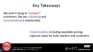 We aren’t trying to “convert,”
customers. We are cultivating and
consummating a relationship.
Key Takeaways
Customization, including equitable pricing,
captures value for both retailers and customers.
 