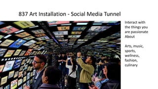 #LOVETHESTORE
WHEN YOU DO DIGITAL RIGHT#nrf17 I nrfBIGshow.com
Interact with
the things you
are passionate
About
Arts, music,
sports,
wellness,
fashion,
culinary
837 Art Installation - Social Media Tunnel
 