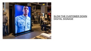 SLOW THE CUSTOMER DOWN
DIGITAL SIGNAGE
 