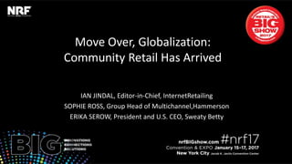 Move Over, Globalization:
Community Retail Has Arrived
IAN JINDAL, Editor-in-Chief, InternetRetailing
SOPHIE ROSS, Group Head of Multichannel,Hammerson
ERIKA SEROW, President and U.S. CEO, Sweaty Betty
 