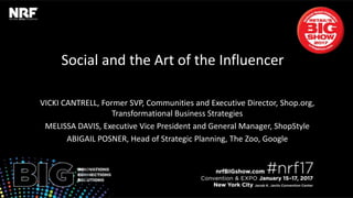Social and the Art of the Influencer
VICKI CANTRELL, Former SVP, Communities and Executive Director, Shop.org,
Transformational Business Strategies
MELISSA DAVIS, Executive Vice President and General Manager, ShopStyle
ABIGAIL POSNER, Head of Strategic Planning, The Zoo, Google
 