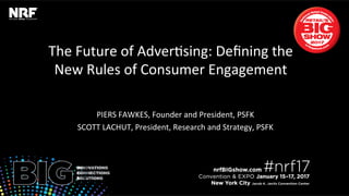 The	Future	of	Adver.sing:	Deﬁning	the	
New	Rules	of	Consumer	Engagement	
	
PIERS	FAWKES,	Founder	and	President,	PSFK	
SCOTT	LACHUT,	President,	Research	and	Strategy,	PSFK	
 