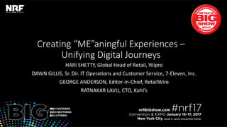 Retail’sBIGShow2017|#nrf17Retail’sBIGShow2017|#nrf17
Creating “ME”aningful Experiences –
Unifying Digital Journeys
HARI SHETTY, Global Head of Retail, Wipro
DAWN GILLIS, Sr. Dir. IT Operations and Customer Service, 7-Eleven, Inc.
GEORGE ANDERSON, Editor-in-Chief, RetailWire
RATNAKAR LAVU, CTO, Kohl’s
 