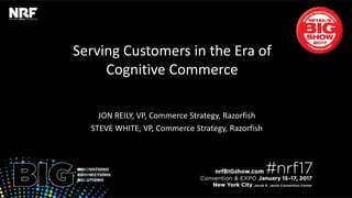 Serving	Customers	in	the	Era	of		
Cogni3ve	Commerce	
	
JON	REILY,	VP,	Commerce	Strategy,	Razorﬁsh	
STEVE	WHITE,	VP,	Commerce	Strategy,	Razorﬁsh	
 