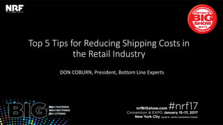 Retail’sBIGShow2017|#nrf17Retail’sBIGShow2017|#nrf17
Top 5 Tips for Reducing Shipping Costs in
the Retail Industry
DON COBURN, President, Bottom Line Experts
 