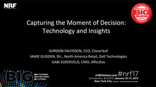 Capturing	the	Moment	of	Decision:	
Technology	and	Insights	
	
GORDON	DAVIDSON,	CEO,	Cloverleaf	
JAMIE	GLIDDEN,	Dir.,	North	America	Retail,	Dell	Technologies	
GABI	ZIJDERVELD,	CMO,	AﬀecJva	
 