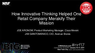 Retail’sBIGShow2017|#nrf17
How Innovative Thinking Helped One
Retail Company Merakify Their
Mission
JOE ARONOW, Product Marketing Manager, Cisco Meraki
JIM GIANTOMENICO, CIO, Avenue Stores
 