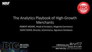 Retail’sBIGShow2017|#nrf17Retail’sBIGShow2017|#nrf17
The Analytics Playbook of High-Growth
Merchants
ROBERT MOORE, Head of Analytics, Magento Commerce
SEAN FISHER, Director, eCommerce, Signature Hardware
 