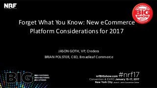 Forget What You Know: New eCommerce
Platform Considerations for 2017
JASON GOTH, VP, Credera
BRIAN POLSTER, CEO, Broadleaf Commerce
 