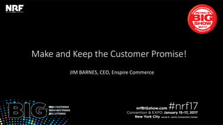 Retail’sBIGShow2017|#nrf17Retail’sBIGShow2017|#nrf17
Make and Keep the Customer Promise!
JIM BARNES, CEO, Enspire Commerce
 