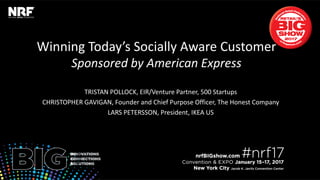 Winning Today’s Socially Aware Customer
Sponsored by American Express
TRISTAN POLLOCK, EIR/Venture Partner, 500 Startups
CHRISTOPHER GAVIGAN, Founder and Chief Purpose Officer, The Honest Company
LARS PETERSSON, President, IKEA US
 