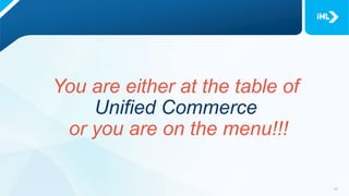 You are either at the table of
Unified Commerce
or you are on the menu!!!
 