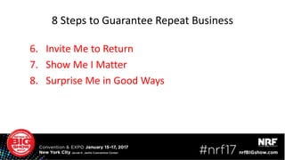 8 Steps to Guarantee Repeat Business
6. Invite Me to Return
7. Show Me I Matter
8. Surprise Me in Good Ways
 