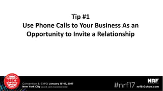 Tip #1
Use Phone Calls to Your Business As an
Opportunity to Invite a Relationship
 