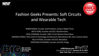 Fashion Geeks Presents: Soft Circuits
and Wearable Tech
ROBIN RASKIN, Founder and President, Living in Digital Times
BETSY FORE, Founder and CEO, Wondermento
HEIDI LEHMANN, Founder, SWSI: Smart Women Smart Ideas
AMANDA PARKES, PHD, Chief of Technology and Research, Manufacture NY, Host, Fashion Geeks
KELLY STICKEL, Founder and CEO, Remodista
CHRISTINA D'AVIGNON, Founder and CEO, Ringly
 