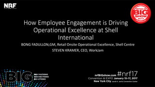 Retail’sBIGShow2017|#nrf17Retail’sBIGShow2017|#nrf17
How Employee Engagement is Driving
Operational Excellence at Shell
International
BONG FADULLON,GM, Retail Onsite Operational Excellence, Shell Centre
STEVEN KRAMER, CEO, WorkJam
 