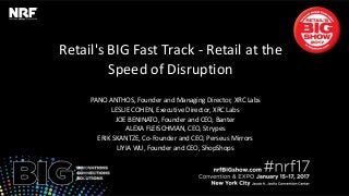 Retail's BIG Fast Track - Retail at the
Speed of Disruption
PANO ANTHOS, Founder and Managing Director, XRC Labs
LESLIE COHEN, Executive Director, XRC Labs
JOE BENINATO, Founder and CEO, Banter
ALEXA FLEISCHMAN, CEO, Strypes
ERIK SKANTZE, Co-Founder and CEO, Perseus Mirrors
LIYIA WU, Founder and CEO, ShopShops
 