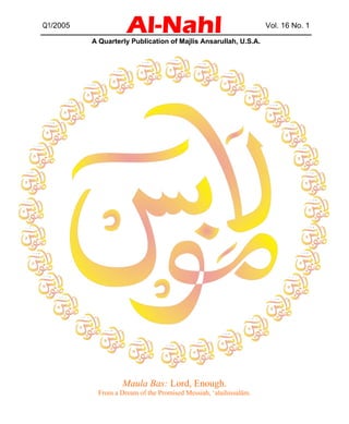 Al-Nahl 
Q1/2005 Vol. 16 No. 1 
A Quarterly Publication of Majlis Ansarullah, U.S.A. 
Maula Bas: Lord, Enough. 
From a Dream of the Promised Messiah, ‘alaihissalām. 
 