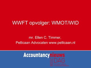 WWFT opvolger: WMOT/WID mr. Ellen C. Timmer,  Pellicaan Advocaten www.pellicaan.nl 