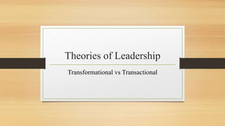 Theories of Leadership
Transformational vs Transactional
 
