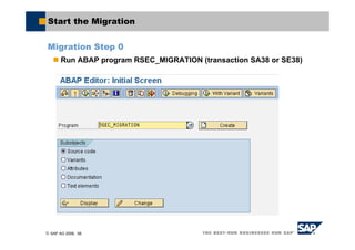 © SAP AG 2006, 58
Start the Migration
Migration Step 0
Run ABAP program RSEC_MIGRATION (transaction SA38 or SE38)
 