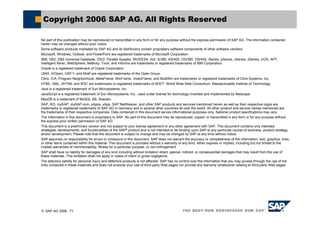 © SAP AG 2006, 71
No part of this publication may be reproduced or transmitted in any form or for any purpose without the express permission of SAP AG. The information contained
herein may be changed without prior notice.
Some software products marketed by SAP AG and its distributors contain proprietary software components of other software vendors.
Microsoft, Windows, Outlook, and PowerPoint are registered trademarks of Microsoft Corporation.
IBM, DB2, DB2 Universal Database, OS/2, Parallel Sysplex, MVS/ESA, AIX, S/390, AS/400, OS/390, OS/400, iSeries, pSeries, xSeries, zSeries, z/OS, AFP,
Intelligent Miner, WebSphere, Netfinity, Tivoli, and Informix are trademarks or registered trademarks of IBM Corporation.
Oracle is a registered trademark of Oracle Corporation.
UNIX, X/Open, OSF/1, and Motif are registered trademarks of the Open Group.
Citrix, ICA, Program Neighborhood, MetaFrame, WinFrame, VideoFrame, and MultiWin are trademarks or registered trademarks of Citrix Systems, Inc.
HTML, XML, XHTML and W3C are trademarks or registered trademarks of W3C®
, World Wide Web Consortium, Massachusetts Institute of Technology.
Java is a registered trademark of Sun Microsystems, Inc.
JavaScript is a registered trademark of Sun Microsystems, Inc., used under license for technology invented and implemented by Netscape.
MaxDB is a trademark of MySQL AB, Sweden.
SAP, R/3, mySAP, mySAP.com, xApps, xApp, SAP NetWeaver, and other SAP products and services mentioned herein as well as their respective logos are
trademarks or registered trademarks of SAP AG in Germany and in several other countries all over the world. All other product and service names mentioned are
the trademarks of their respective companies. Data contained in this document serves informational purposes only. National product specifications may vary.
The information in this document is proprietary to SAP. No part of this document may be reproduced, copied, or transmitted in any form or for any purpose without
the express prior written permission of SAP AG.
This document is a preliminary version and not subject to your license agreement or any other agreement with SAP. This document contains only intended
strategies, developments, and functionalities of the SAP®
product and is not intended to be binding upon SAP to any particular course of business, product strategy,
and/or development. Please note that this document is subject to change and may be changed by SAP at any time without notice.
SAP assumes no responsibility for errors or omissions in this document. SAP does not warrant the accuracy or completeness of the information, text, graphics, links,
or other items contained within this material. This document is provided without a warranty of any kind, either express or implied, including but not limited to the
implied warranties of merchantability, fitness for a particular purpose, or non-infringement.
SAP shall have no liability for damages of any kind including without limitation direct, special, indirect, or consequential damages that may result from the use of
these materials. This limitation shall not apply in cases of intent or gross negligence.
The statutory liability for personal injury and defective products is not affected. SAP has no control over the information that you may access through the use of hot
links contained in these materials and does not endorse your use of third-party Web pages nor provide any warranty whatsoever relating to third-party Web pages.
Copyright 2006 SAP AG. All Rights Reserved
 