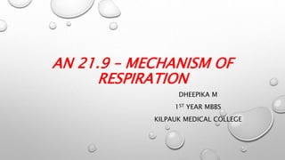 AN 21.9 – MECHANISM OF
RESPIRATION
DHEEPIKA M
1ST YEAR MBBS
KILPAUK MEDICAL COLLEGE
 
