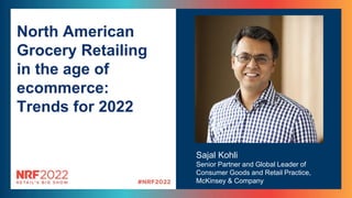 Sajal Kohli
Senior Partner and Global Leader of
Consumer Goods and Retail Practice,
McKinsey & Company
North American
Grocery Retailing
in the age of
ecommerce:
Trends for 2022
 