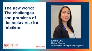 Emma Chiu
Global Director,
Wunderman Thompson Intelligence
The new world:
The challenges
and promises of
the metaverse for
retailers
 