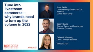Tune into
livestream
commerce –
why brands need
to turn up the
volume in 2022
Brian Beitler
Chief Marketing Officer, QVC US
and HSN,
Qurate Retail Group
Deborah Weinswig
CEO, Coresight Research
MODERATOR
Jason Sigala
Director, Events and Experiences,
The Avon Company
 