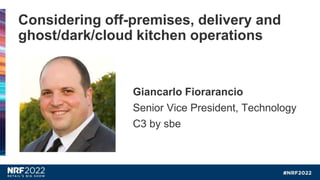 Giancarlo Fiorarancio
Senior Vice President, Technology
C3 by sbe
Considering off-premises, delivery and
ghost/dark/cloud kitchen operations
 