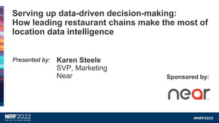 Karen Steele
SVP, Marketing
Near
Serving up data-driven decision-making:
How leading restaurant chains make the most of
location data intelligence
Sponsored by:
Presented by:
 
