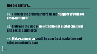 02. Embrace the rise of non-traditional digital channels
and social commerce
01. Think of the physical store as the suppor...