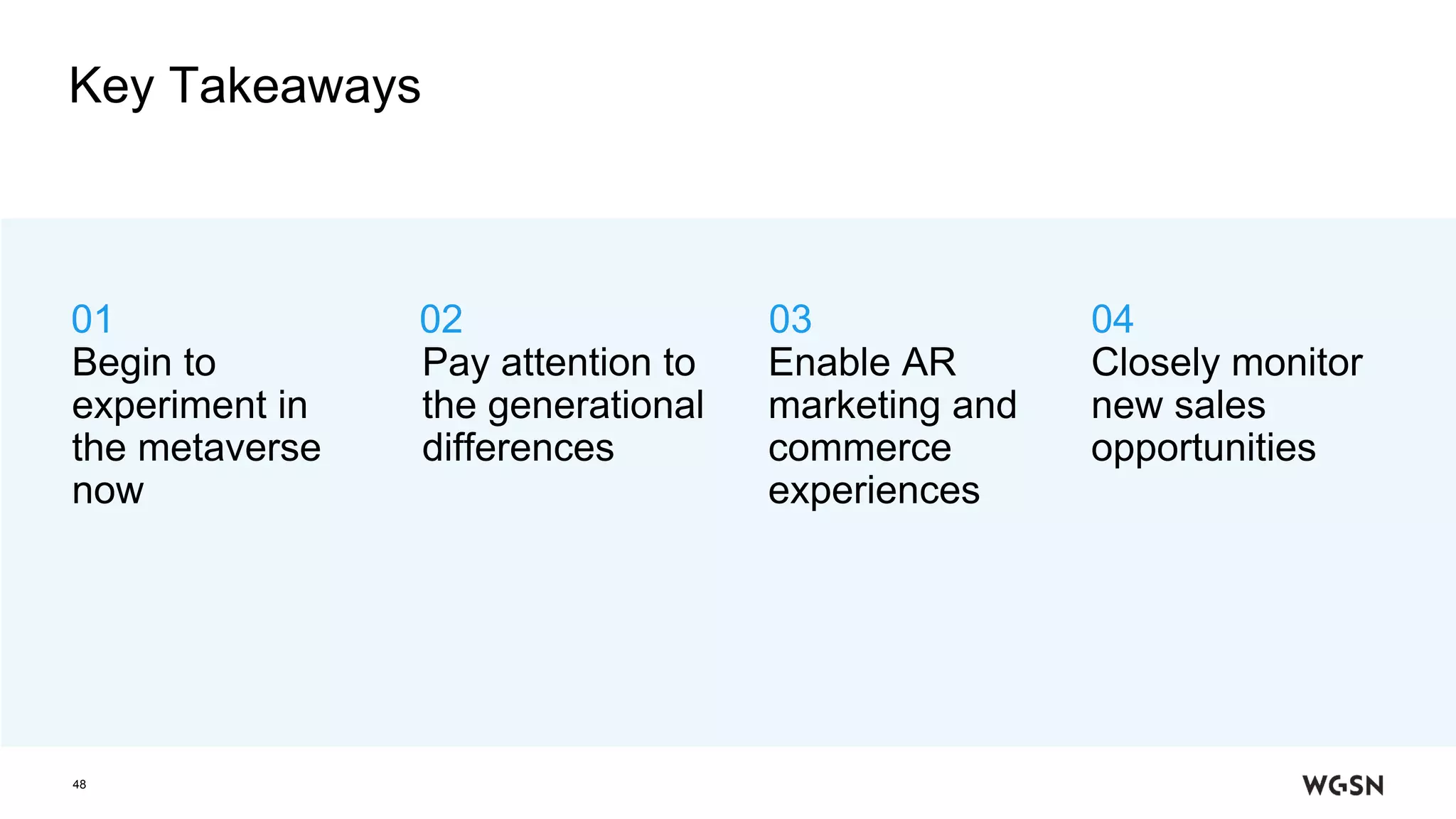 Key Takeaways
48
Pay attention to
the generational
differences
Enable AR
marketing and
commerce
experiences
Closely monitor
new sales
opportunities
01 02 03 04
Begin to
experiment in
the metaverse
now
 