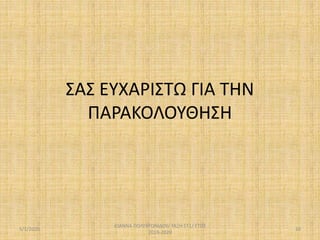 ΣΑΣ ΕΥΧΑΡΙΣΤΩ ΓΙΑ ΤΗΝ
ΠΑΡΑΚΟΛΟΥΘΗΣΗ
5/1/2020
ΙΩΑΝΝΑ ΠΟΛΥΧΡΟΝΙΔΟΥ/ ΤΑΞΗ:ΣΤ1/ ΕΤΟΣ
2019-2020
10
 