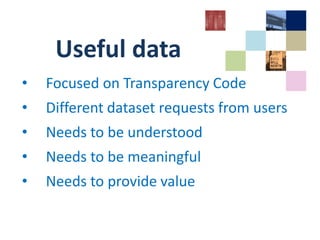 Useful data
• Focused on Transparency Code
• Different dataset requests from users
• Needs to be understood
• Needs to be meaningful
• Needs to provide value
 