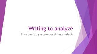 Writing to analyze
Constructing a comparative analysis
 