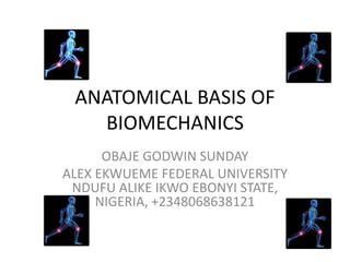 ANATOMICAL BASIS OF
BIOMECHANICS
OBAJE GODWIN SUNDAY
ALEX EKWUEME FEDERAL UNIVERSITY
NDUFU ALIKE IKWO EBONYI STATE,
NIGERIA, +2348068638121
 