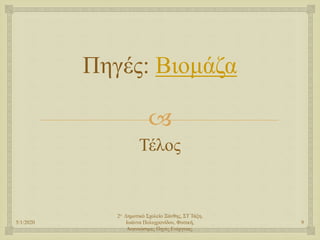 
Πηγές: Βιομάζα
Τέλος
5/1/2020
2ο Δημοτικό Σχολείο Ξάνθης, ΣΤ Τάξη,
Ιωάννα Πολυχρονίδου, Φυσική,
Ανανεώσιμες Πηγές Ενέργειας,
9
 