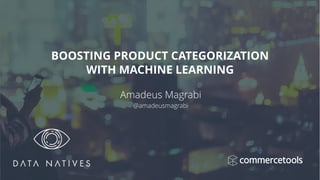 Amadeus Magrabi
@amadeusmagrabi
BOOSTING PRODUCT CATEGORIZATION 
WITH MACHINE LEARNING
 
