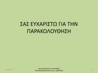 ΣΑΣ ΕΥΧΑΡΙΣΤΩ ΓΙΑ ΤΗΝ
ΠΑΡΑΚΟΛΟΥΘΗΣΗ
6/1/2020
ΜΙΑ ΠΑΡΟΥΣΙΑΣΗ ΤΗΣ ΙΩΑΝΝΑΣ
ΠΟΛΥΧΡΟΝΙΔΟΥ/ΤΑΞΗ:ΣΤ1/2o ΔΗΜΟΤΙΚΟ
10
 