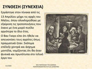 ΣΥΝΘΕΣΗ (ΣΥΝΕΧΕΙΑ)
Εργάστηκε στον πίνακα από τις
13 Απριλίου μέχρι τις αρχές του
Μαΐου, όπου ολοκληρώθηκε με
εξαίρεση τις τροποποιήσεις που
έκανε με ένα μικρό πινέλο
αργότερα το ίδιο έτος.
Ο Βαν Γκογκ είπε ότι ήθελε να
απεικονίσει τους αγρότες όπως
πραγματικά ήταν. Σκόπιμα
επέλεξε χοντρά και άσχημα
μοντέλα, νομίζοντας ότι θα ήταν
φυσικά και πρωτότυπα στο τελικό
έργο του
6/1/2020
ΜΙΑ ΠΑΡΟΥΣΙΑΣΗ ΤΗΣ ΙΩΑΝΝΑΣ
ΠΟΛΥΧΡΟΝΙΔΟΥ/ΤΑΞΗ:ΣΤ1/2ο ΔΗΜΟΤΙΚΟ
5
 